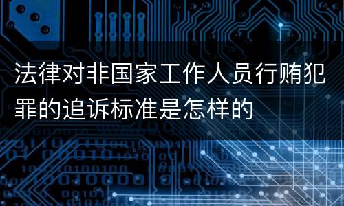 法律对非国家工作人员行贿犯罪的追诉标准是怎样的