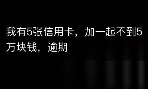 我有5张信用卡，加一起不到5万块钱，逾期