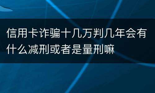 信用卡诈骗十几万判几年会有什么减刑或者是量刑嘛