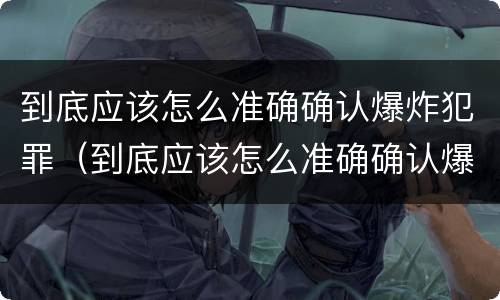 到底应该怎么准确确认爆炸犯罪（到底应该怎么准确确认爆炸犯罪行为）