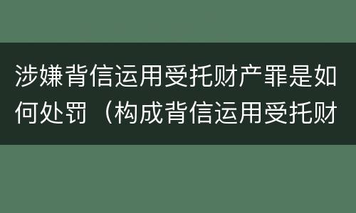 涉嫌背信运用受托财产罪是如何处罚（构成背信运用受托财产罪的立案标准）