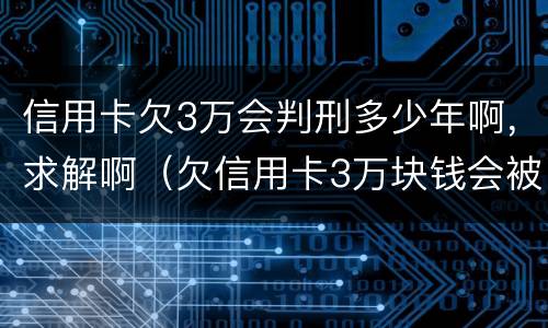 信用卡欠3万会判刑多少年啊，求解啊（欠信用卡3万块钱会被起诉吗）