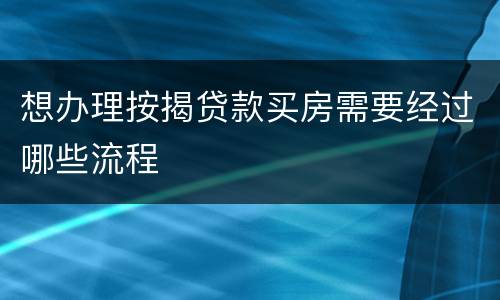 想办理按揭贷款买房需要经过哪些流程