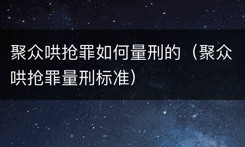 聚众哄抢罪如何量刑的（聚众哄抢罪量刑标准）
