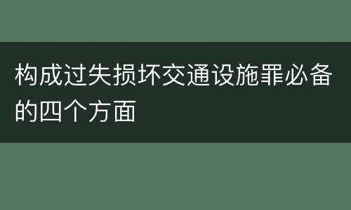 构成过失损坏交通设施罪必备的四个方面