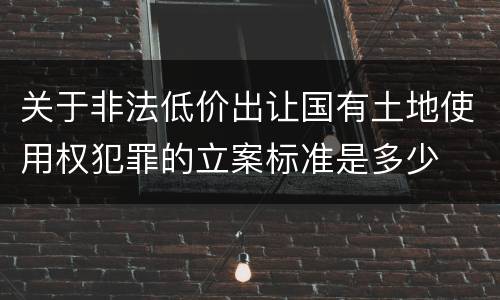 关于非法低价出让国有土地使用权犯罪的立案标准是多少