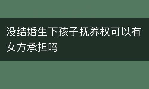 没结婚生下孩子抚养权可以有女方承担吗