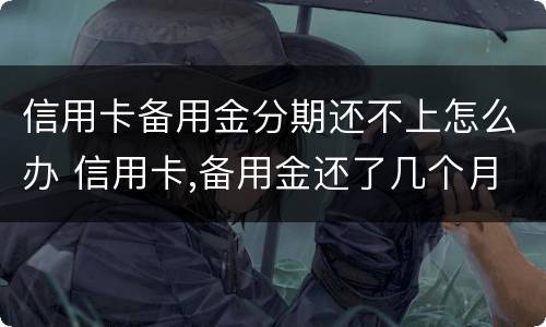 信用卡备用金分期还不上怎么办 信用卡,备用金还了几个月还可以分期吗