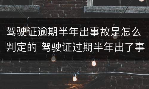 驾驶证逾期半年出事故是怎么判定的 驾驶证过期半年出了事故怎么处罚