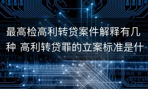 最高检高利转贷案件解释有几种 高利转贷罪的立案标准是什么