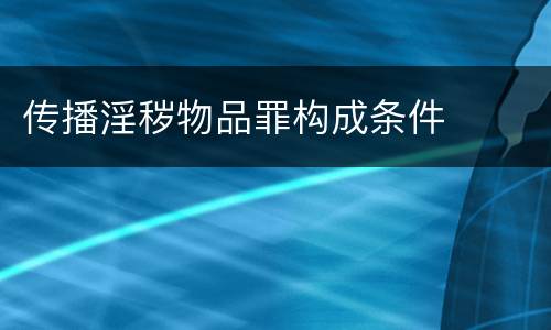 传播淫秽物品罪构成条件