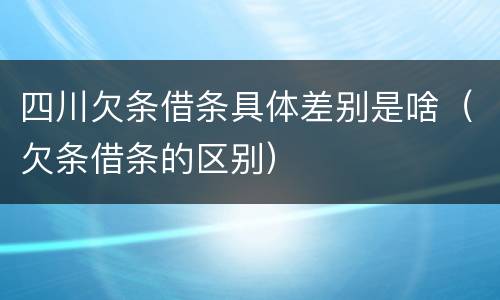 四川欠条借条具体差别是啥（欠条借条的区别）