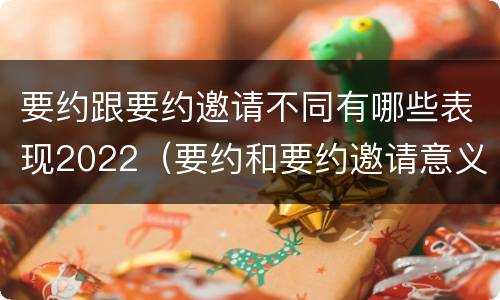 要约跟要约邀请不同有哪些表现2022（要约和要约邀请意义相同）