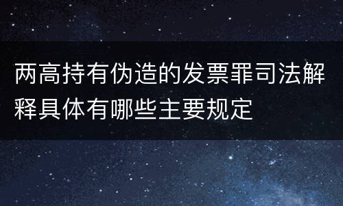 两高持有伪造的发票罪司法解释具体有哪些主要规定