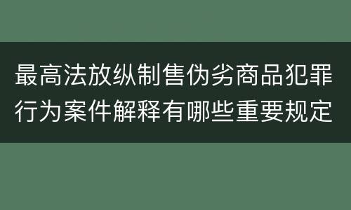 最高法放纵制售伪劣商品犯罪行为案件解释有哪些重要规定