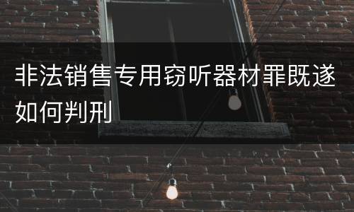 非法销售专用窃听器材罪既遂如何判刑