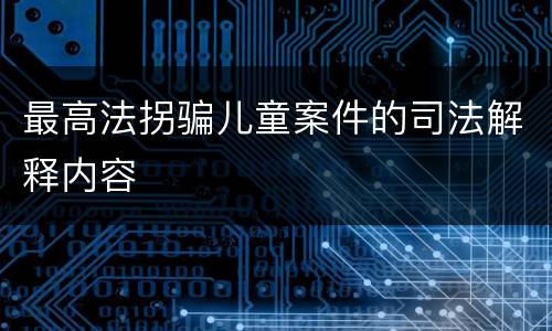 最高法拐骗儿童案件的司法解释内容