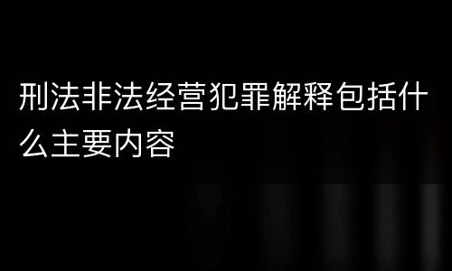 刑法非法经营犯罪解释包括什么主要内容