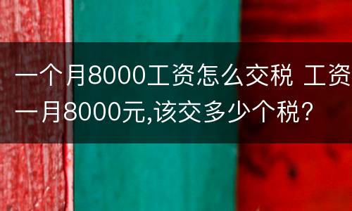 一个月8000工资怎么交税 工资一月8000元,该交多少个税?