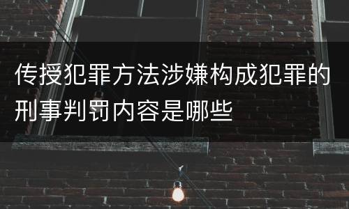传授犯罪方法涉嫌构成犯罪的刑事判罚内容是哪些