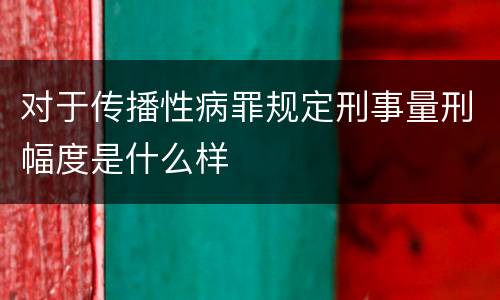 对于传播性病罪规定刑事量刑幅度是什么样