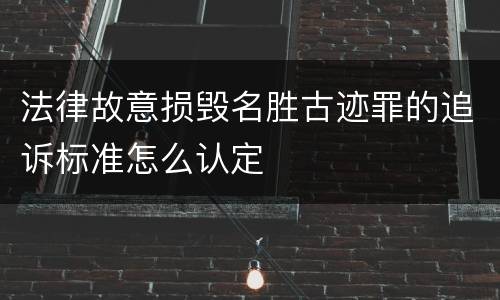法律故意损毁名胜古迹罪的追诉标准怎么认定