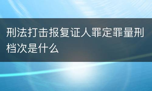 刑法打击报复证人罪定罪量刑档次是什么