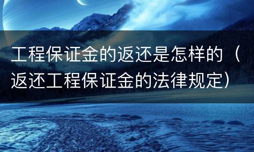 工程保证金的返还是怎样的（返还工程保证金的法律规定）