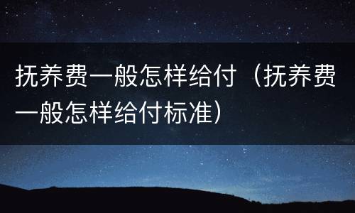 抚养费一般怎样给付（抚养费一般怎样给付标准）