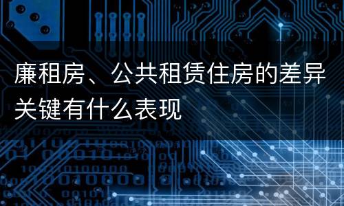 廉租房、公共租赁住房的差异关键有什么表现