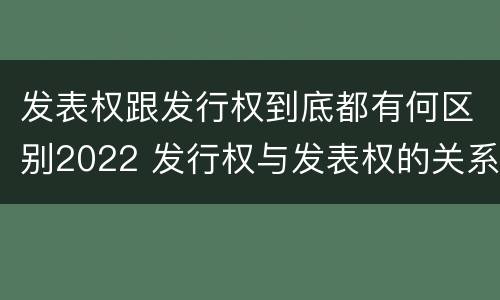 发表权跟发行权到底都有何区别2022 发行权与发表权的关系