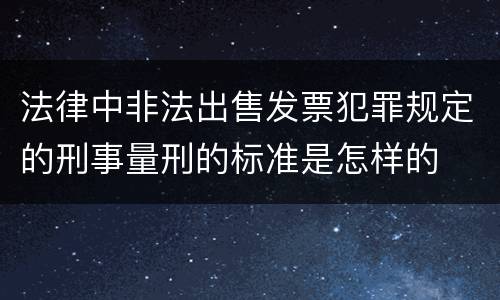 法律中非法出售发票犯罪规定的刑事量刑的标准是怎样的