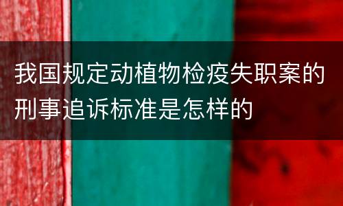 我国规定动植物检疫失职案的刑事追诉标准是怎样的