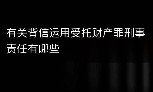 有关背信运用受托财产罪刑事责任有哪些