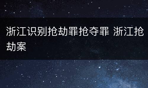 浙江识别抢劫罪抢夺罪 浙江抢劫案