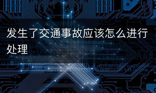 发生了交通事故应该怎么进行处理
