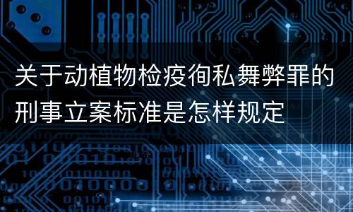 关于动植物检疫徇私舞弊罪的刑事立案标准是怎样规定