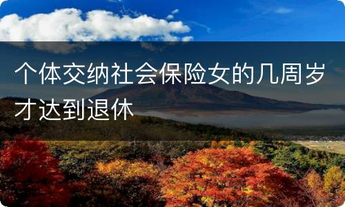 个体交纳社会保险女的几周岁才达到退休