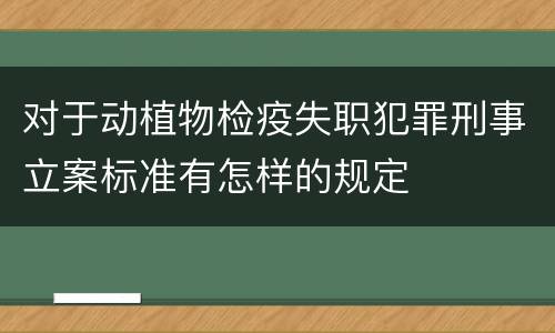 对于动植物检疫失职犯罪刑事立案标准有怎样的规定