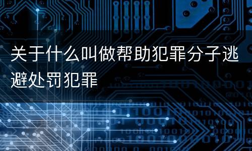 关于什么叫做帮助犯罪分子逃避处罚犯罪
