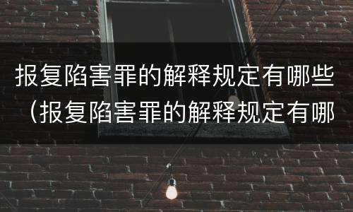 报复陷害罪的解释规定有哪些（报复陷害罪的解释规定有哪些条件）