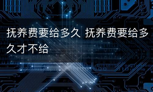 抚养费要给多久 抚养费要给多久才不给