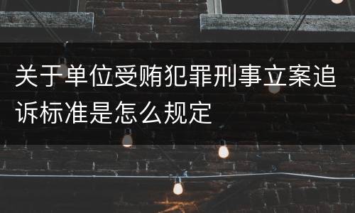 关于单位受贿犯罪刑事立案追诉标准是怎么规定