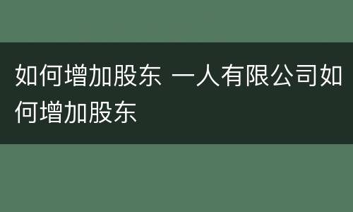 如何增加股东 一人有限公司如何增加股东