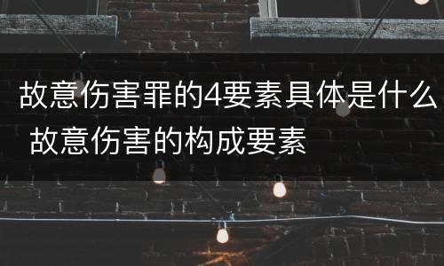 故意伤害罪的4要素具体是什么 故意伤害的构成要素