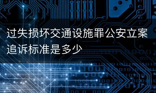 过失损坏交通设施罪公安立案追诉标准是多少