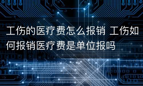 工伤的医疗费怎么报销 工伤如何报销医疗费是单位报吗