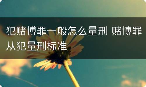 犯赌博罪一般怎么量刑 赌博罪从犯量刑标准