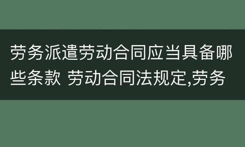 劳务派遣劳动合同应当具备哪些条款 劳动合同法规定,劳务派遣协议应当约定