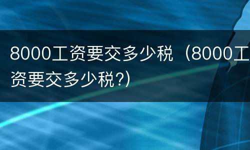8000工资要交多少税（8000工资要交多少税?）